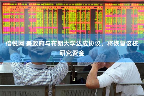 倍悦网 美政府与布朗大学达成协议，将恢复该校研究资金