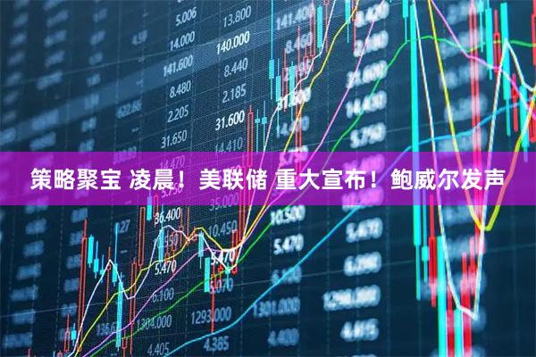 策略聚宝 凌晨！美联储 重大宣布！鲍威尔发声