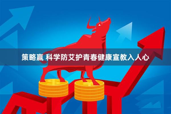 策略赢 科学防艾护青春健康宣教入人心