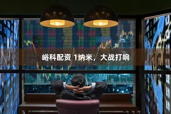 峪科配资 1纳米，大战打响