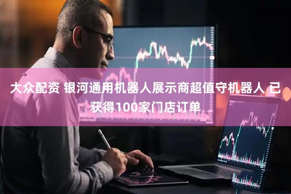 大众配资 银河通用机器人展示商超值守机器人 已获得100家门店订单