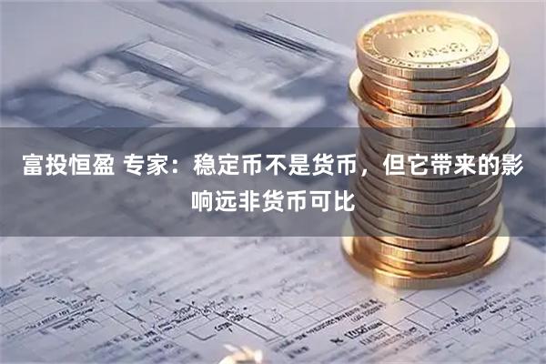 富投恒盈 专家：稳定币不是货币，但它带来的影响远非货币可比