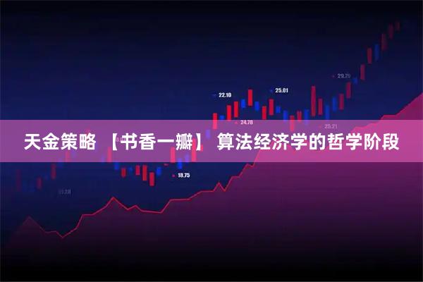 天金策略 【书香一瓣】 算法经济学的哲学阶段