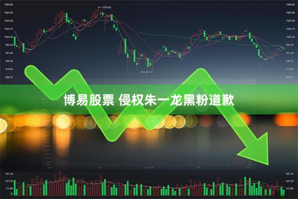 博易股票 侵权朱一龙黑粉道歉