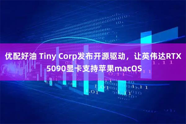 优配好油 Tiny Corp发布开源驱动，让英伟达RTX 5090显卡支持苹果macOS